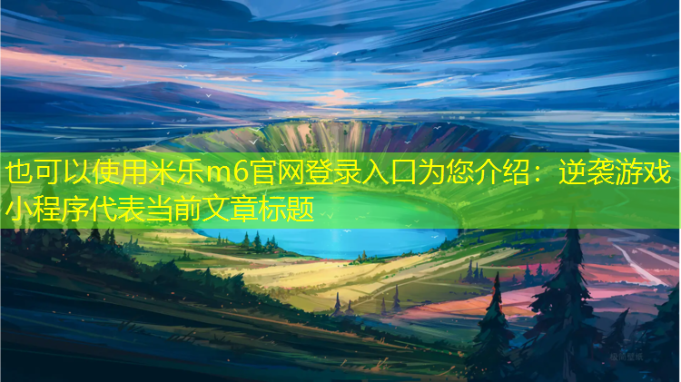 米乐m6官网登录入口为您介绍：逆袭游戏 小程序