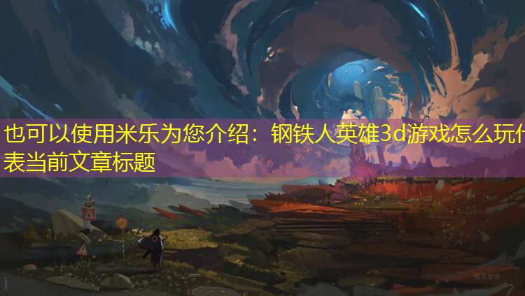米乐为您介绍：钢铁人英雄3d游戏怎么玩