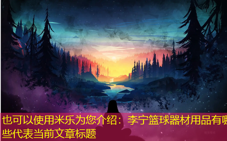 米乐为您介绍：李宁篮球器材用品有哪些