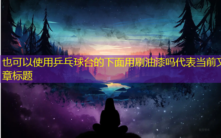 乒乓球台的下面用刷油漆吗